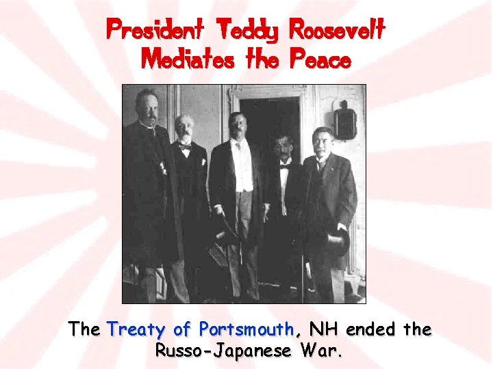 President Teddy Mediates the Roosevelt Peace The Treaty of Portsmouth, NH ended the Russo-Japanese