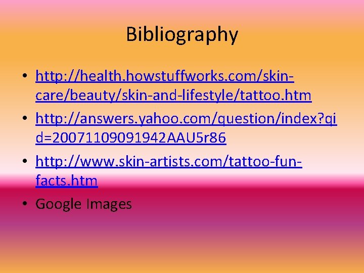 Bibliography • http: //health. howstuffworks. com/skincare/beauty/skin-and-lifestyle/tattoo. htm • http: //answers. yahoo. com/question/index? qi d=20071109091942