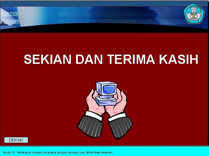 SEKIAN DAN TERIMA KASIH DEPAN Modul 13 Melakukan instalasi perangkat jaringan berbasis luas (Wide