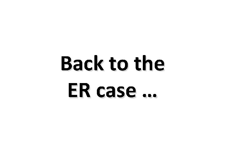 Back to the ER case … 