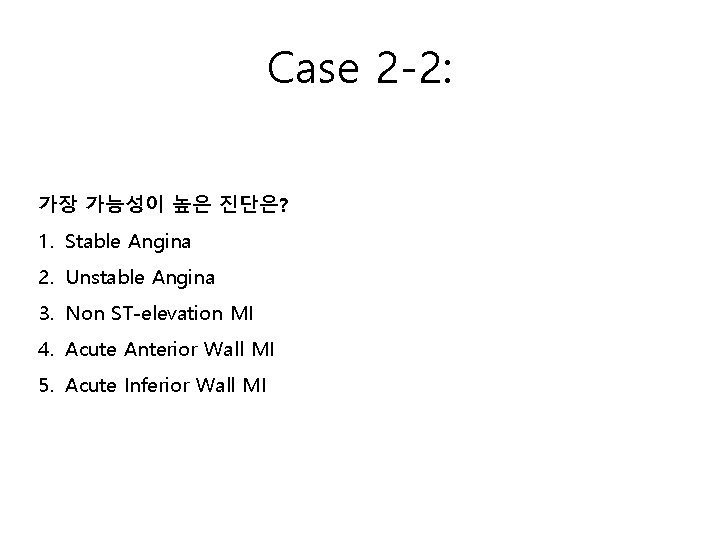 Case 2 -2: 가장 가능성이 높은 진단은? 1. Stable Angina 2. Unstable Angina 3.