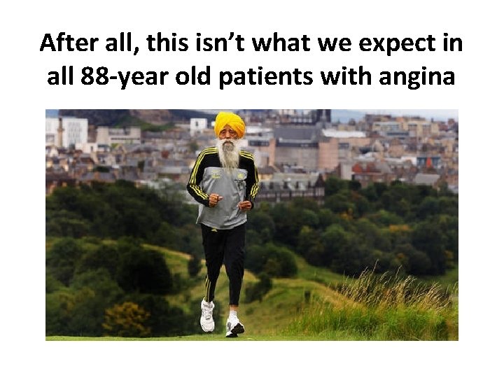 After all, this isn’t what we expect in all 88 -year old patients with