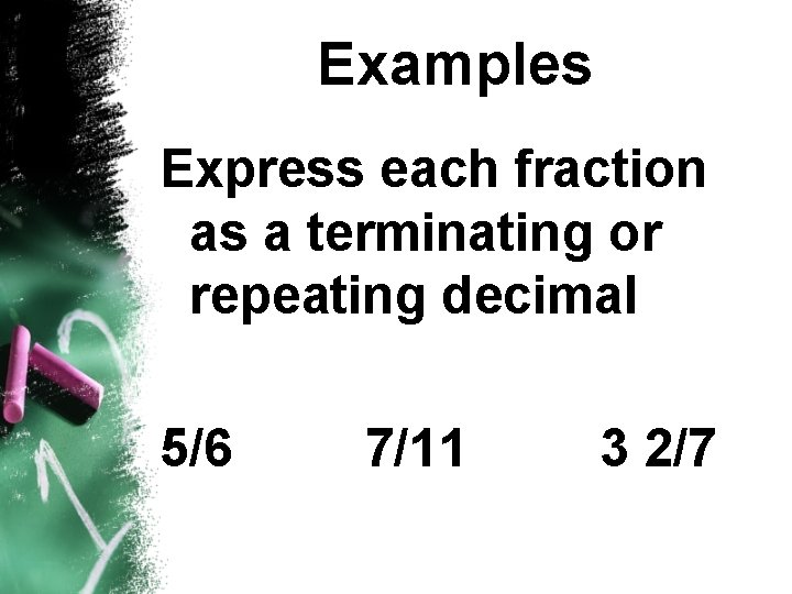 Examples Express each fraction as a terminating or repeating decimal 5/6 7/11 3 2/7