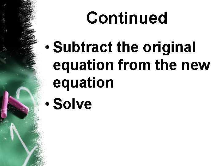 Continued • Subtract the original equation from the new equation • Solve 