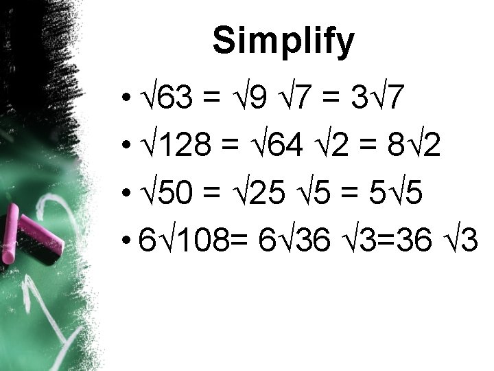 Simplify • 63 = 9 7 = 3 7 • 128 = 64 2