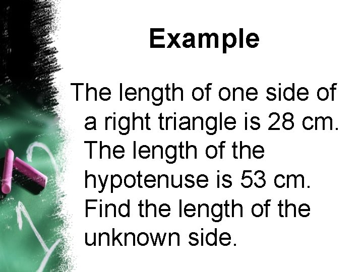 Example The length of one side of a right triangle is 28 cm. The