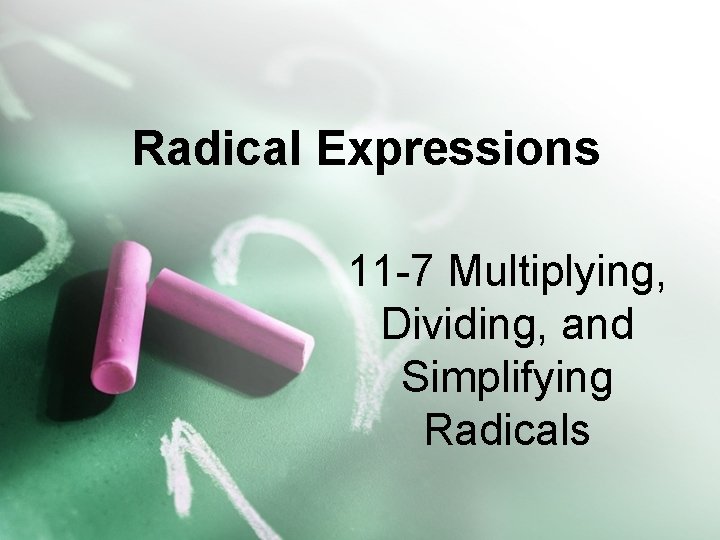 Radical Expressions 11 -7 Multiplying, Dividing, and Simplifying Radicals 