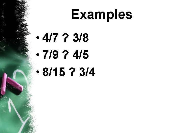 Examples • 4/7 ? 3/8 • 7/9 ? 4/5 • 8/15 ? 3/4 