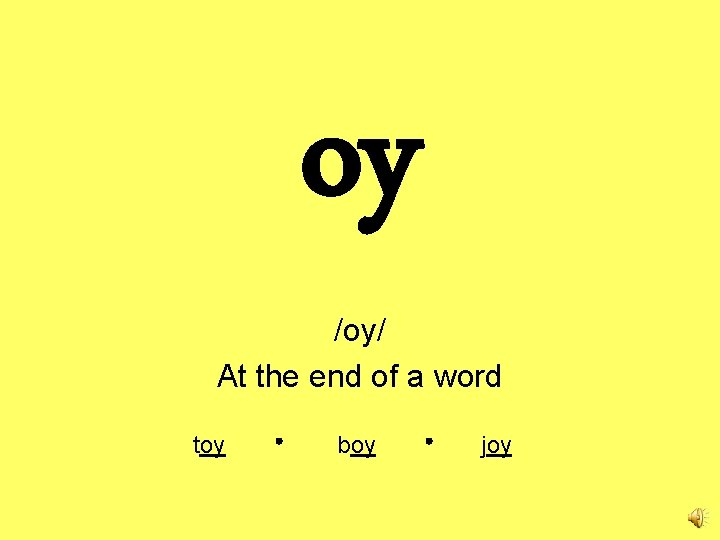 oy /oy/ At the end of a word toy boy joy 