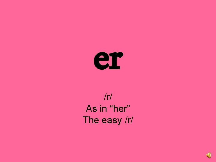 er /r/ As in “her” The easy /r/ 