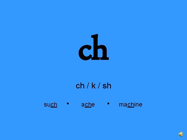 ch ch / k / sh such ache machine 