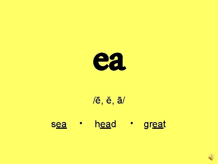 ea /ē, ĕ, ā/ sea head great 