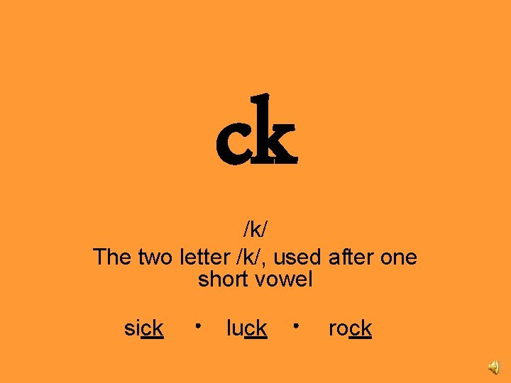 ck /k/ The two letter /k/, used after one short vowel sick luck rock