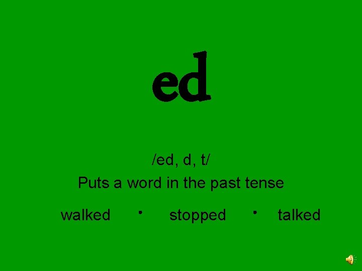 ed /ed, d, t/ Puts a word in the past tense walked stopped talked