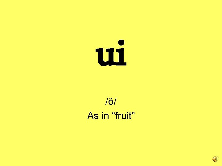 ui /ö/ As in “fruit” 