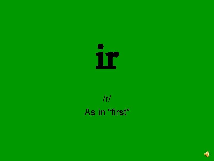 ir /r/ As in “first” 