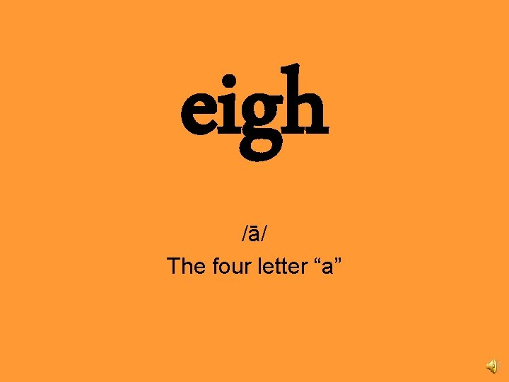 eigh /ā/ The four letter “a” 