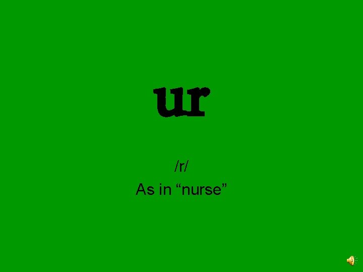 ur /r/ As in “nurse” 