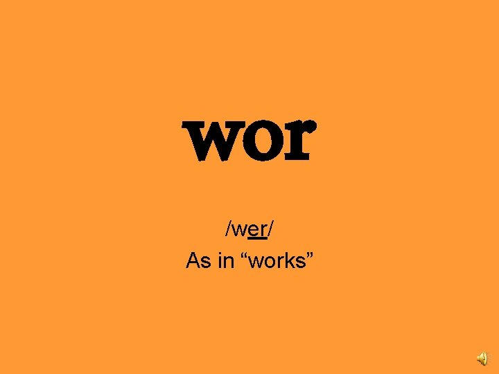 wor /wer/ As in “works” 