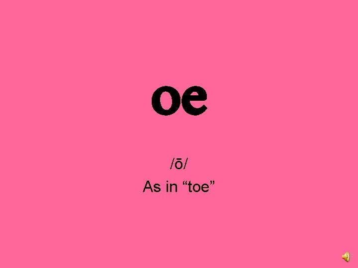 oe /ō/ As in “toe” 