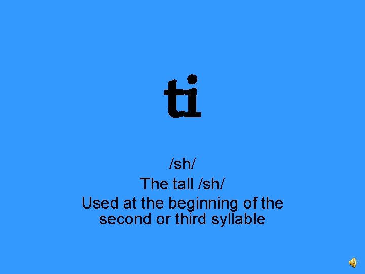 ti /sh/ The tall /sh/ Used at the beginning of the second or third