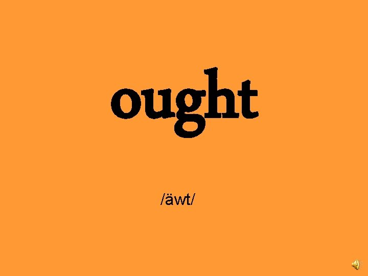 ought /äwt/ 