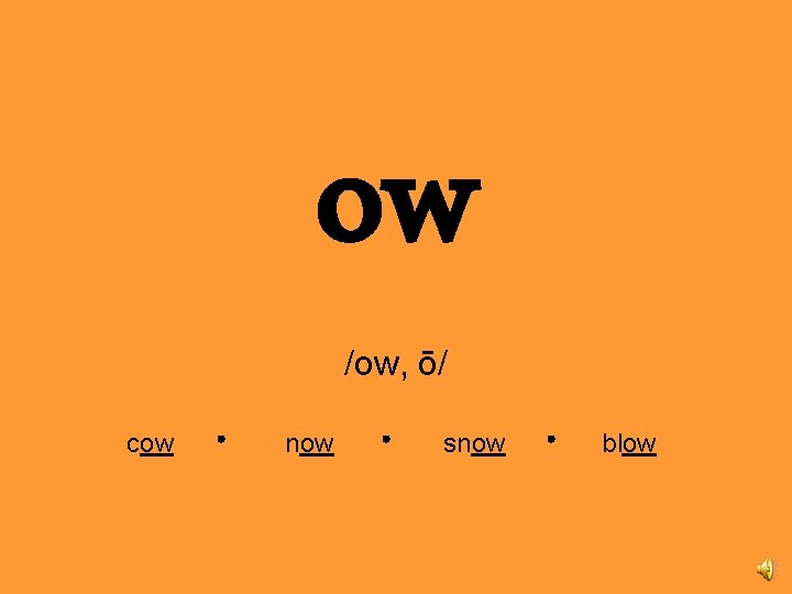 ow /ow, ō/ cow now snow blow 