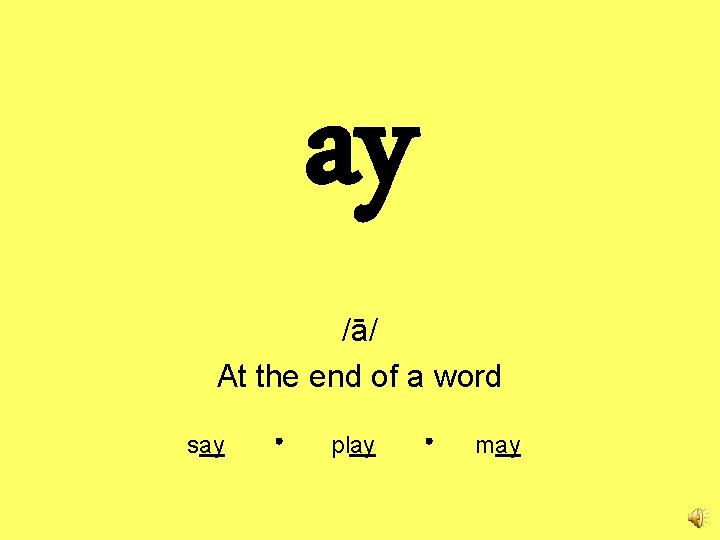 ay /ā/ At the end of a word say play may 