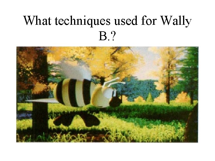 What techniques used for Wally B. ? What techniques used for Wally B. ?