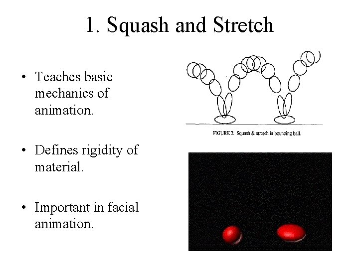 1. Squash and Stretch • Teaches basic mechanics of animation. • Defines rigidity of 1. Squash and Stretch • Teaches basic mechanics of animation. • Defines rigidity of