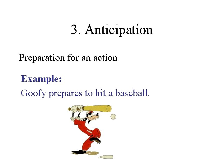 3. Anticipation Preparation for an action Example: Goofy prepares to hit a baseball. 3. Anticipation Preparation for an action Example: Goofy prepares to hit a baseball.