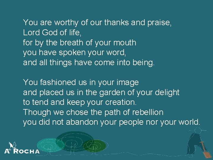 You are worthy of our thanks and praise, Lord God of life, for by