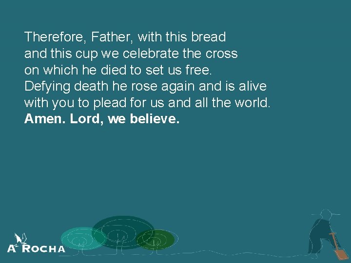 Therefore, Father, with this bread and this cup we celebrate the cross on which
