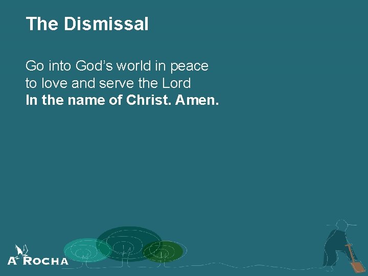 The Dismissal Go into God’s world in peace to love and serve the Lord