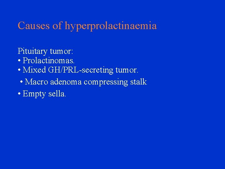 Causes of hyperprolactinaemia Pituitary tumor: • Prolactinomas. • Mixed GH/PRL-secreting tumor. • Macro adenoma