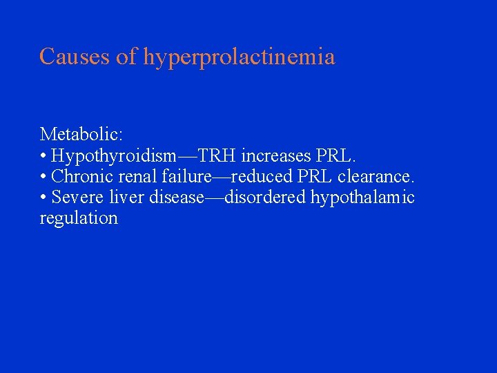 Causes of hyperprolactinemia Metabolic: • Hypothyroidism—TRH increases PRL. • Chronic renal failure—reduced PRL clearance.