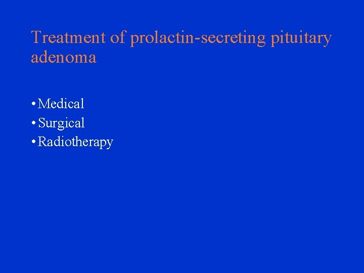 Treatment of prolactin-secreting pituitary adenoma • Medical • Surgical • Radiotherapy 