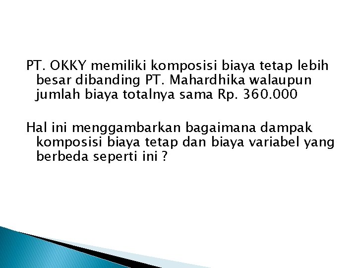 PT. OKKY memiliki komposisi biaya tetap lebih besar dibanding PT. Mahardhika walaupun jumlah biaya