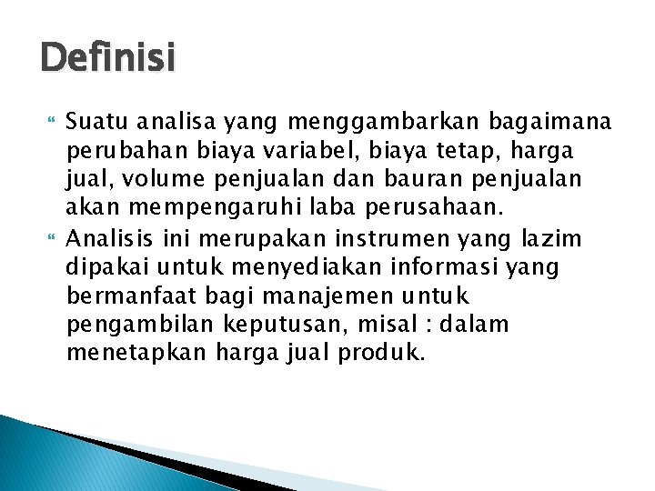 Definisi Suatu analisa yang menggambarkan bagaimana perubahan biaya variabel, biaya tetap, harga jual, volume