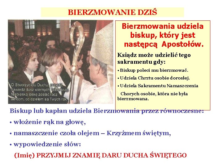 BIERZMOWANIE DZIŚ Bierzmowania udziela biskup, który jest następcą Apostołów. Ksiądz może udzielić tego sakramentu