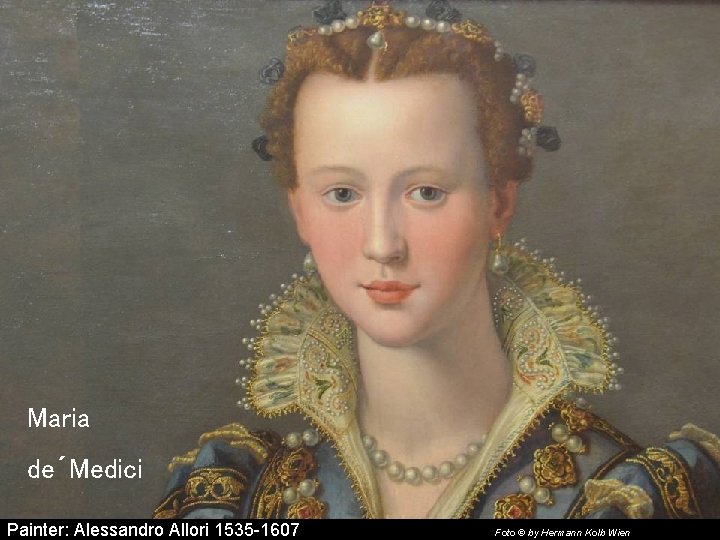 Maria de´Medici Painter: Alessandro Allori 1535 -1607 Foto © by Hermann Kolb Wien 