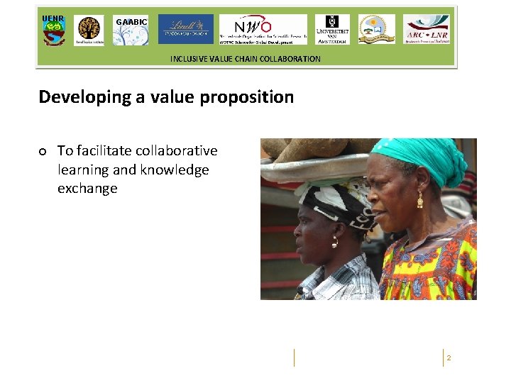 UENR GAABIC INCLUSIVE VALUE CHAIN COLLABORATION Developing a value proposition ¢ To facilitate collaborative