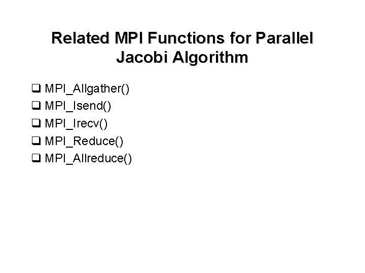 Related MPI Functions for Parallel Jacobi Algorithm q MPI_Allgather() q MPI_Isend() q MPI_Irecv() q