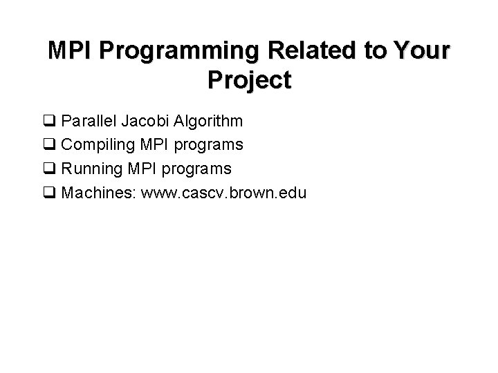 MPI Programming Related to Your Project q Parallel Jacobi Algorithm q Compiling MPI programs