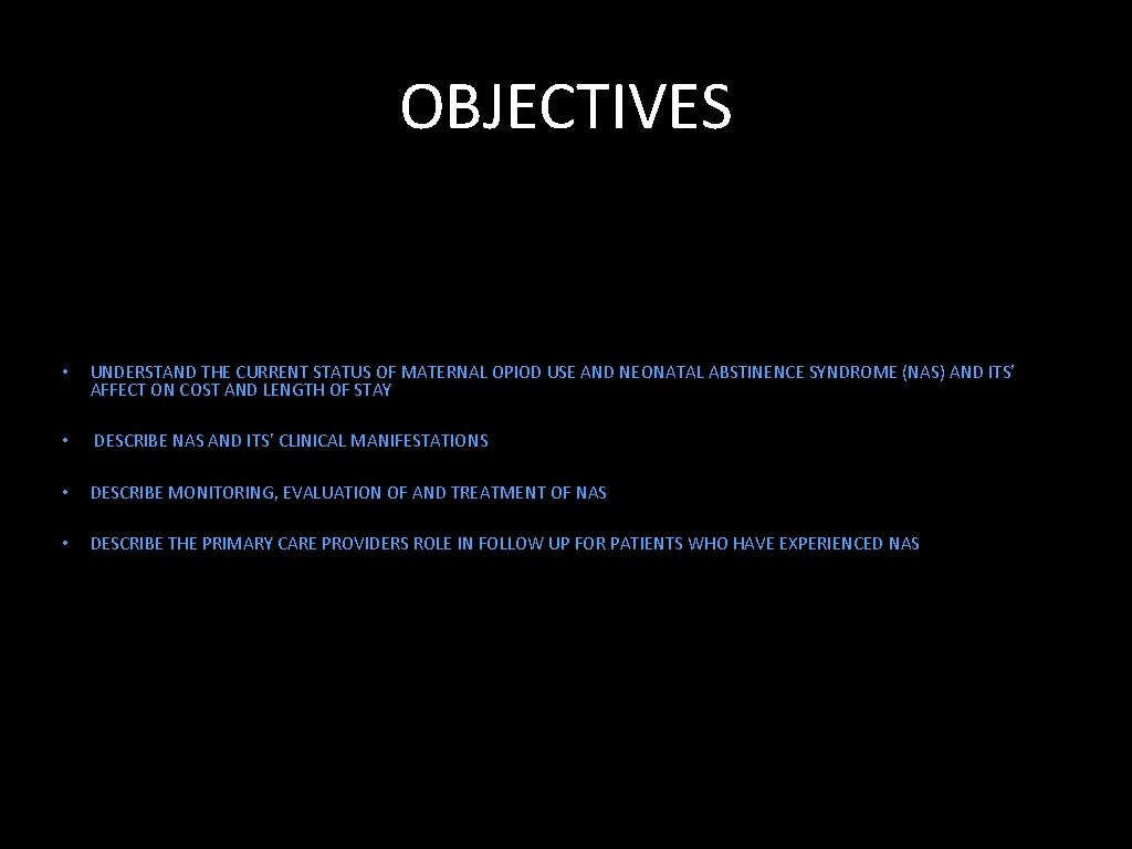 OBJECTIVES • UNDERSTAND THE CURRENT STATUS OF MATERNAL OPIOD USE AND NEONATAL ABSTINENCE SYNDROME