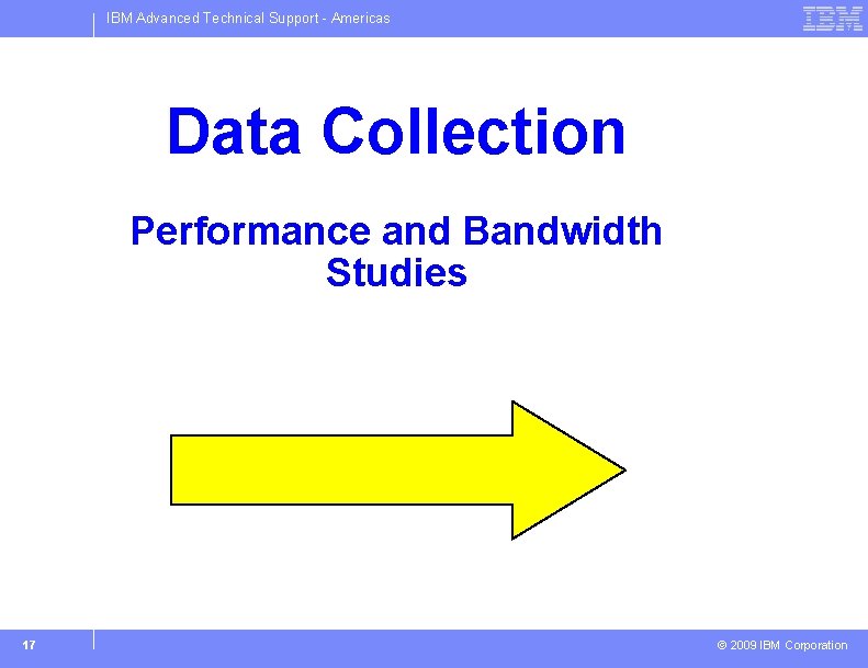 IBM Advanced Technical Support - Americas Data Collection Performance and Bandwidth Studies 17 ©