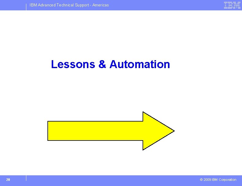 IBM Advanced Technical Support - Americas Lessons & Automation 20 © 2009 IBM Corporation