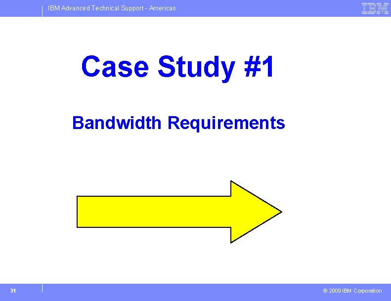 IBM Advanced Technical Support - Americas Case Study #1 Bandwidth Requirements 31 © 2009