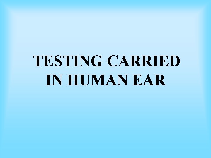 TESTING CARRIED IN HUMAN EAR TESTING CARRIED IN HUMAN EAR