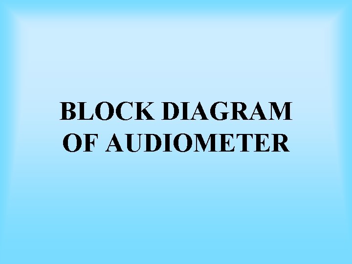 BLOCK DIAGRAM OF AUDIOMETER BLOCK DIAGRAM OF AUDIOMETER
